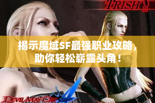 揭示魔域SF最强职业攻略，助你轻松崭露头角！