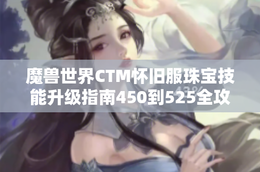 魔兽世界CTM怀旧服珠宝技能升级指南450到525全攻略解析