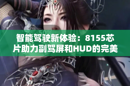 智能驾驶新体验：8155芯片助力副驾屏和HUD的完美提升