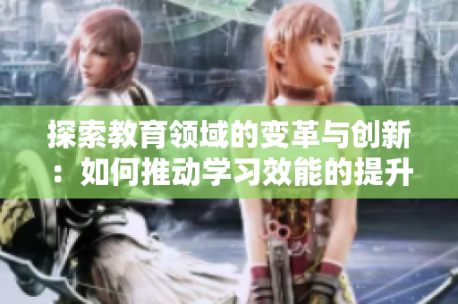 探索教育领域的变革与创新：如何推动学习效能的提升
