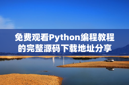 免费观看Python编程教程的完整源码下载地址分享