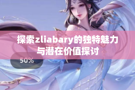 探索zliabary的独特魅力与潜在价值探讨