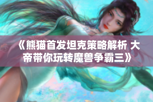 《熊猫首发坦克策略解析 大帝带你玩转魔兽争霸三》