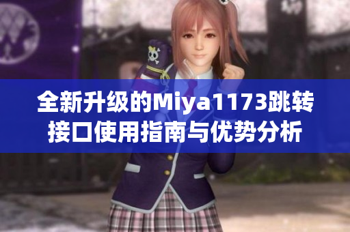 全新升级的Miya1173跳转接口使用指南与优势分析