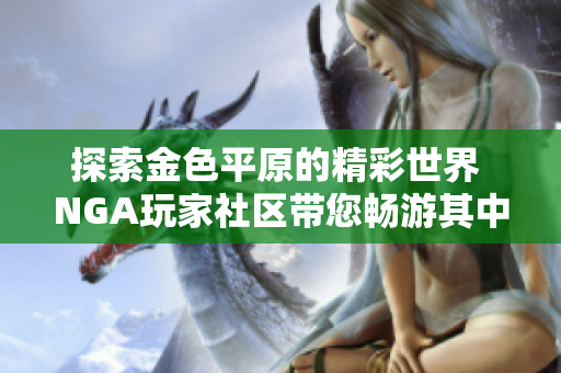 探索金色平原的精彩世界 NGA玩家社区带您畅游其中
