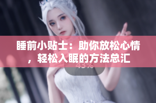 睡前小贴士：助你放松心情，轻松入眠的方法总汇