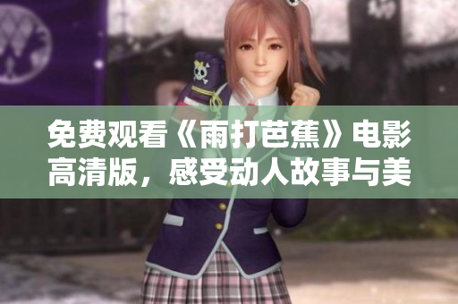 免费观看《雨打芭蕉》电影高清版，感受动人故事与美丽画面
