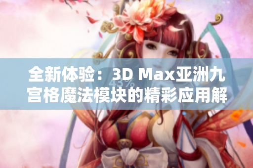 全新体验：3D Max亚洲九宫格魔法模块的精彩应用解析