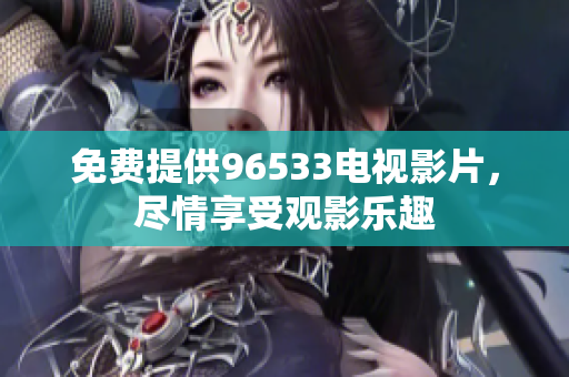 免费提供96533电视影片，尽情享受观影乐趣