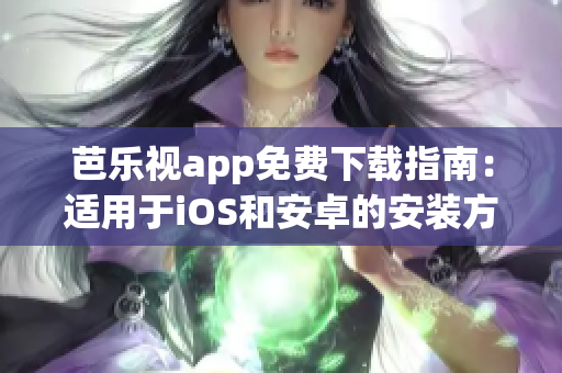 芭乐视app免费下载指南：适用于iOS和安卓的安装方法