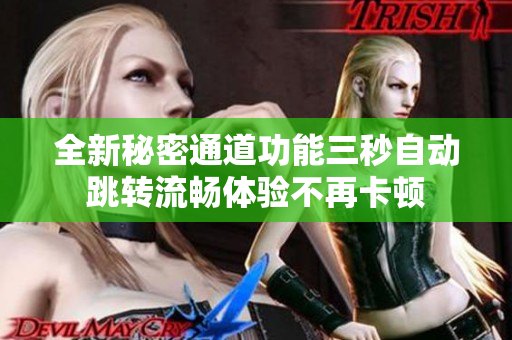 全新秘密通道功能三秒自动跳转流畅体验不再卡顿