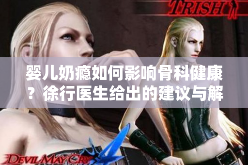 婴儿奶瘾如何影响骨科健康？徐行医生给出的建议与解读