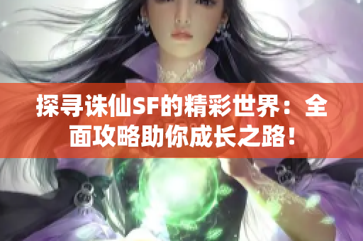 探寻诛仙SF的精彩世界：全面攻略助你成长之路！