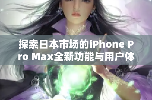 探索日本市场的iPhone Pro Max全新功能与用户体验