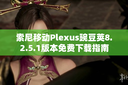 索尼移动Plexus豌豆荚8.2.5.1版本免费下载指南