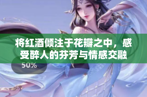 将红酒倾注于花瓣之中，感受醉人的芬芳与情感交融