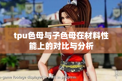 tpu色母与子色母在材料性能上的对比与分析