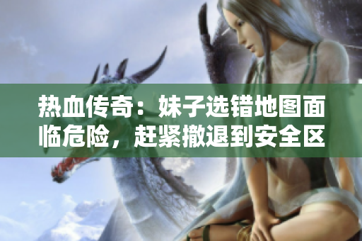 热血传奇：妹子选错地图面临危险，赶紧撤退到安全区！