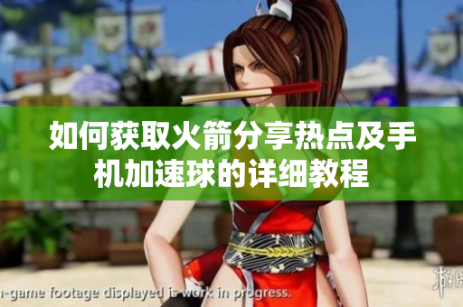 如何获取火箭分享热点及手机加速球的详细教程