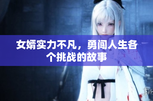女婿实力不凡，勇闯人生各个挑战的故事