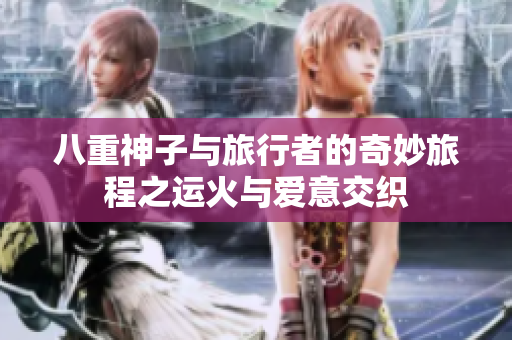 八重神子与旅行者的奇妙旅程之运火与爱意交织