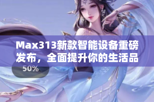 Max313新款智能设备重磅发布，全面提升你的生活品质