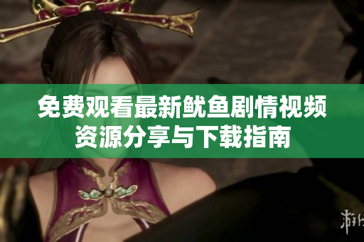 免费观看最新鱿鱼剧情视频资源分享与下载指南