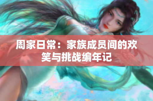 周家日常：家族成员间的欢笑与挑战编年记