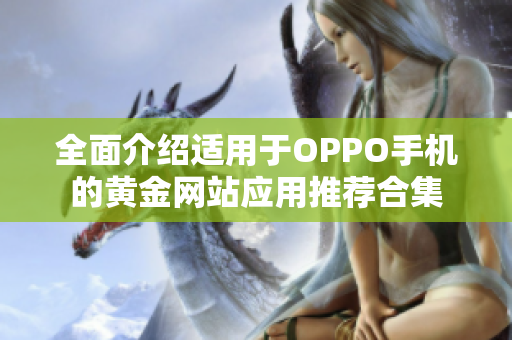 全面介绍适用于OPPO手机的黄金网站应用推荐合集