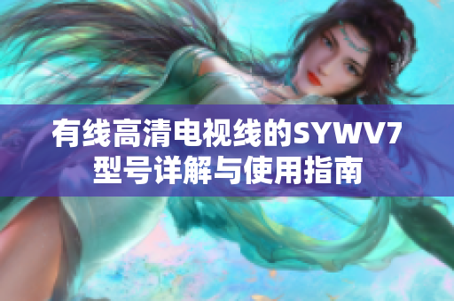 有线高清电视线的SYWV7型号详解与使用指南