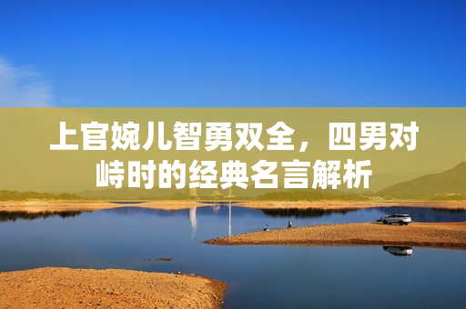 上官婉儿智勇双全，四男对峙时的经典名言解析