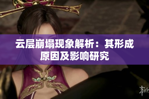 云层崩塌现象解析：其形成原因及影响研究