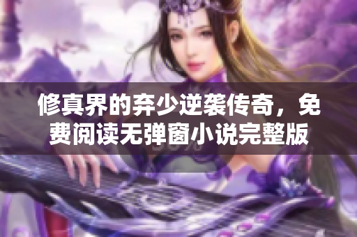 修真界的弃少逆袭传奇，免费阅读无弹窗小说完整版