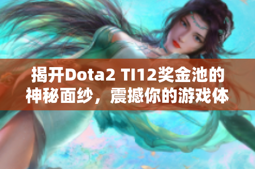 揭开Dota2 TI12奖金池的神秘面纱，震撼你的游戏体验！