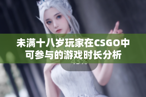 未满十八岁玩家在CSGO中可参与的游戏时长分析