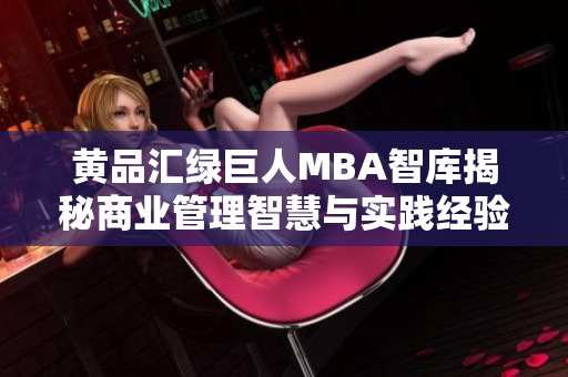 黄品汇绿巨人MBA智库揭秘商业管理智慧与实践经验