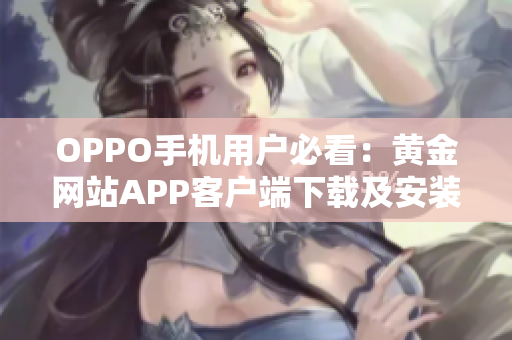 OPPO手机用户必看：黄金网站APP客户端下载及安装攻略