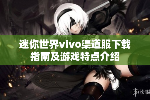 迷你世界vivo渠道服下载指南及游戏特点介绍