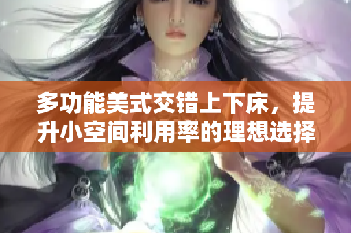 多功能美式交错上下床，提升小空间利用率的理想选择