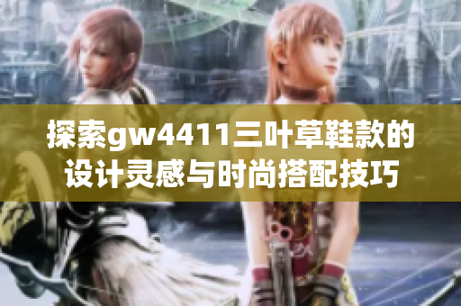 探索gw4411三叶草鞋款的设计灵感与时尚搭配技巧