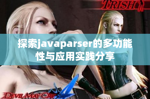 探索javaparser的多功能性与应用实践分享