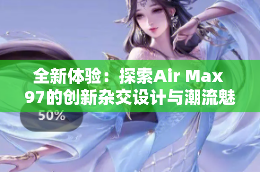 全新体验：探索Air Max 97的创新杂交设计与潮流魅力