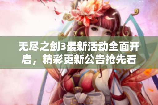 无尽之剑3最新活动全面开启，精彩更新公告抢先看