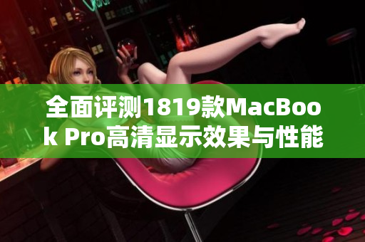 全面评测1819款MacBook Pro高清显示效果与性能对比