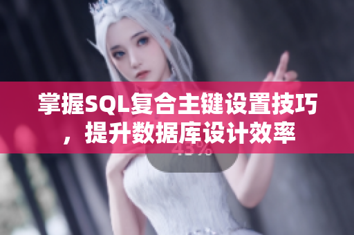 掌握SQL复合主键设置技巧，提升数据库设计效率