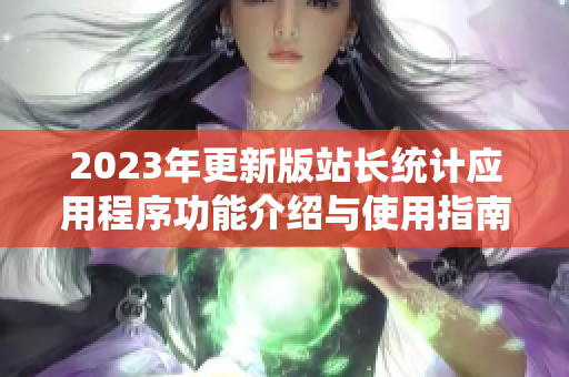 2023年更新版站长统计应用程序功能介绍与使用指南