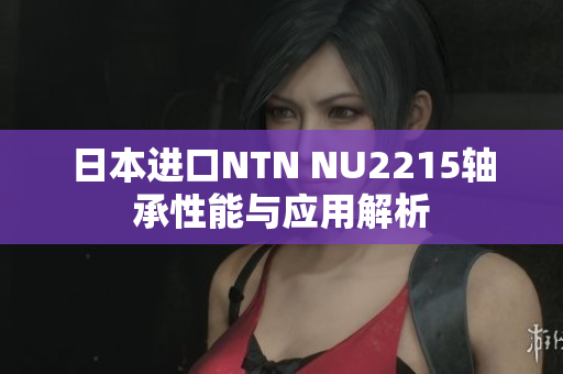 日本进口NTN NU2215轴承性能与应用解析