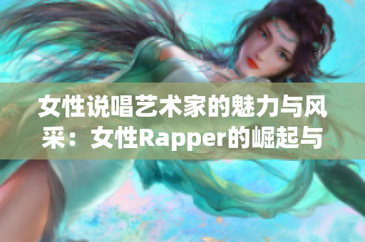 女性说唱艺术家的魅力与风采：女性Rapper的崛起与影响