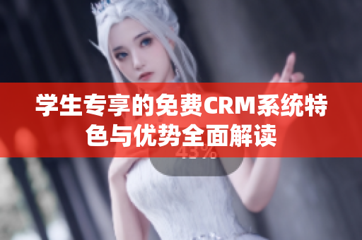 学生专享的免费CRM系统特色与优势全面解读