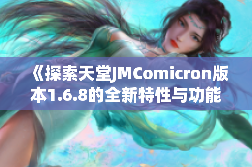 《探索天堂JMComicron版本1.6.8的全新特性与功能》